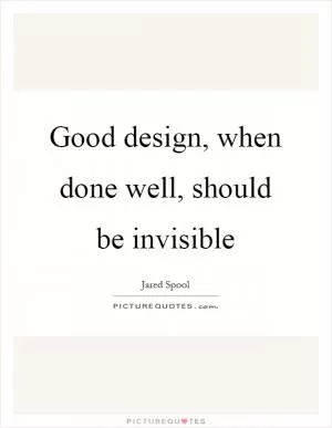 Good design, when done well, should be invisible Picture Quote #1