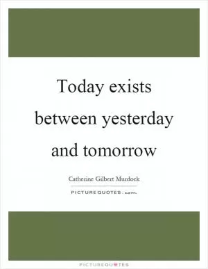 Today exists between yesterday and tomorrow Picture Quote #1