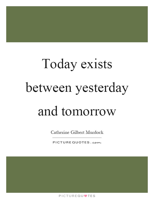 Today exists between yesterday and tomorrow Picture Quote #1