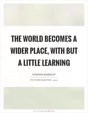 The world becomes a wider place, with but a little learning Picture Quote #1