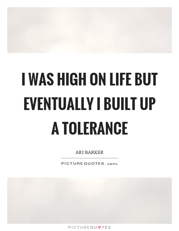 I was high on life but eventually I built up a tolerance Picture Quote #1