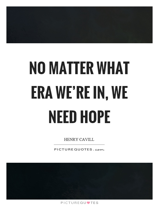 No matter what era we're in, we need hope Picture Quote #1