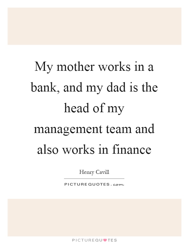 My mother works in a bank, and my dad is the head of my management team and also works in finance Picture Quote #1
