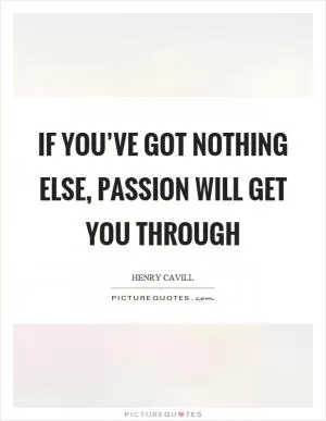 If you’ve got nothing else, passion will get you through Picture Quote #1
