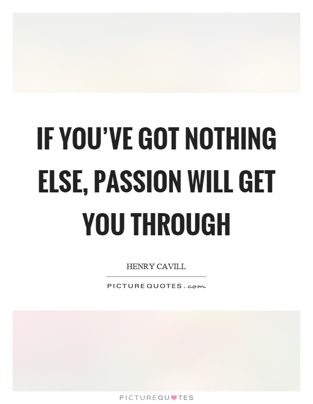 If you've got nothing else, passion will get you through Picture Quote #1