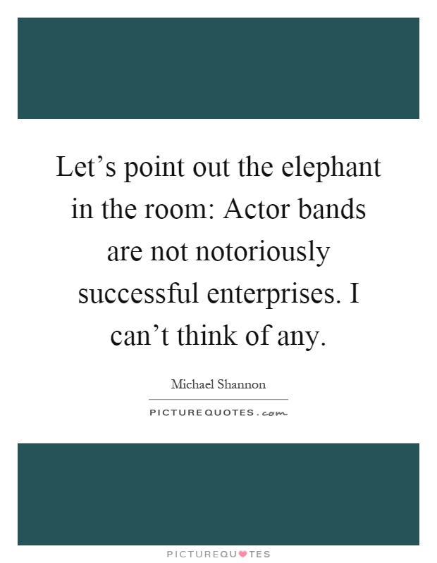 Let's point out the elephant in the room: Actor bands are not notoriously successful enterprises. I can't think of any Picture Quote #1