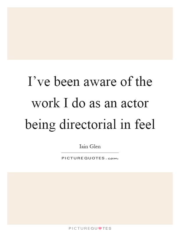 I've been aware of the work I do as an actor being directorial in feel Picture Quote #1