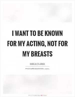 I want to be known for my acting, not for my breasts Picture Quote #1