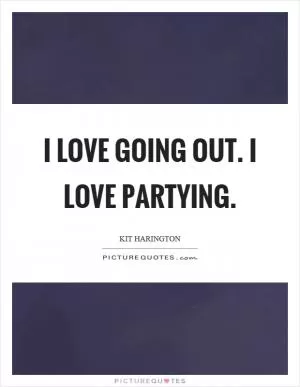 I love going out. I love partying Picture Quote #1