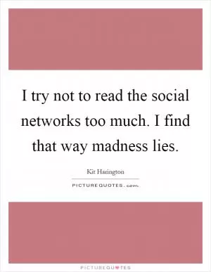 I try not to read the social networks too much. I find that way madness lies Picture Quote #1