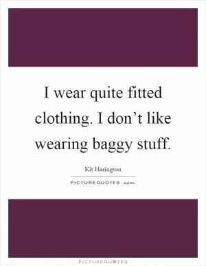 I wear quite fitted clothing. I don’t like wearing baggy stuff Picture Quote #1