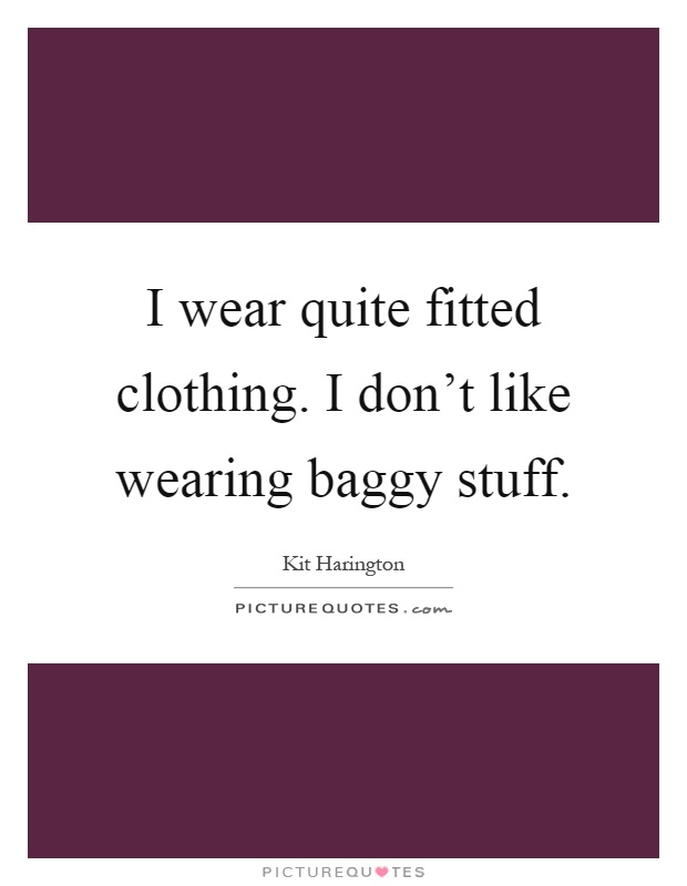 I wear quite fitted clothing. I don't like wearing baggy stuff Picture Quote #1