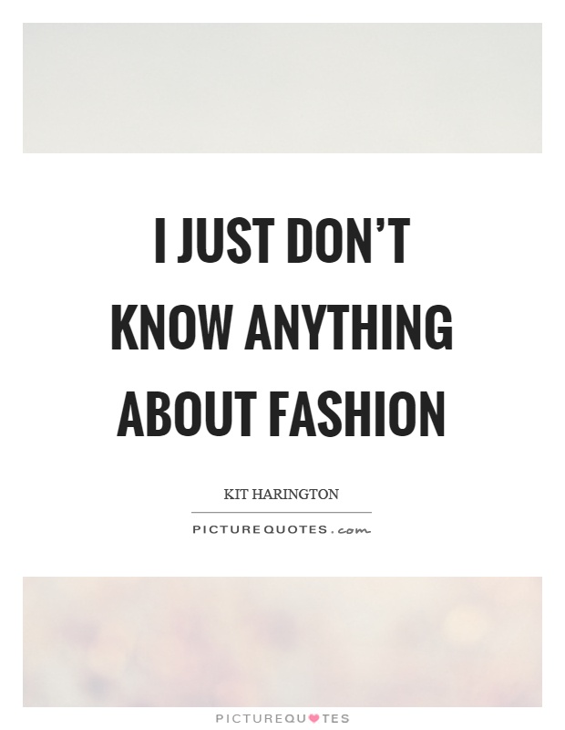 I just don't know anything about fashion Picture Quote #1