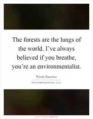 The forests are the lungs of the world. I’ve always believed if you breathe, you’re an environmentalist Picture Quote #1