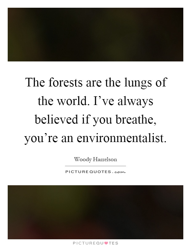 The forests are the lungs of the world. I've always believed if you breathe, you're an environmentalist Picture Quote #1