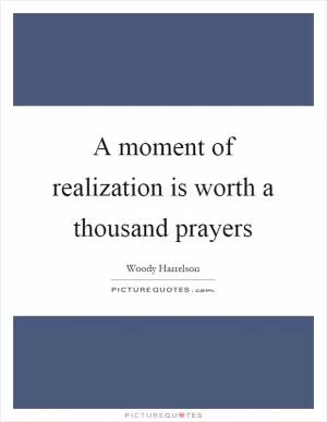 A moment of realization is worth a thousand prayers Picture Quote #1