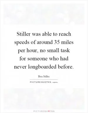Stiller was able to reach speeds of around 35 miles per hour, no small task for someone who had never longboarded before Picture Quote #1