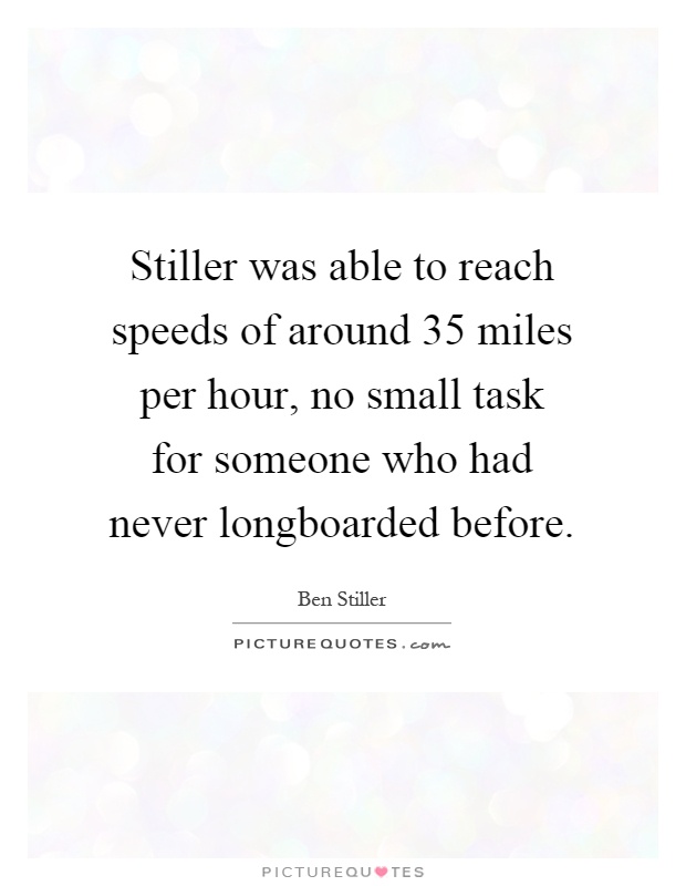 Stiller was able to reach speeds of around 35 miles per hour, no small task for someone who had never longboarded before Picture Quote #1