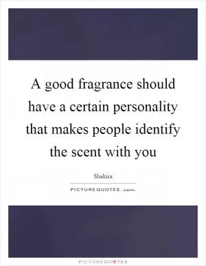A good fragrance should have a certain personality that makes people identify the scent with you Picture Quote #1