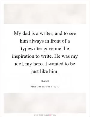 My dad is a writer, and to see him always in front of a typewriter gave me the inspiration to write. He was my idol, my hero. I wanted to be just like him Picture Quote #1