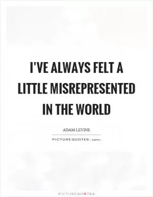 I’ve always felt a little misrepresented in the world Picture Quote #1