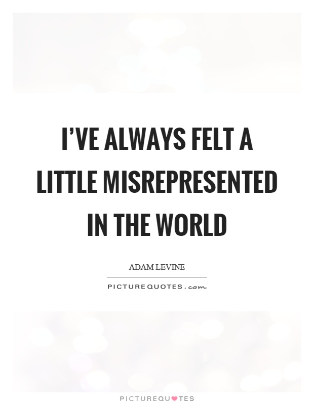 I've always felt a little misrepresented in the world Picture Quote #1