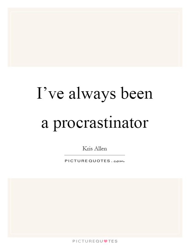 I've always been a procrastinator Picture Quote #1