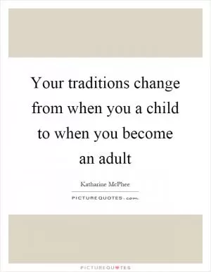Your traditions change from when you a child to when you become an adult Picture Quote #1