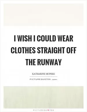 I wish I could wear clothes straight off the runway Picture Quote #1