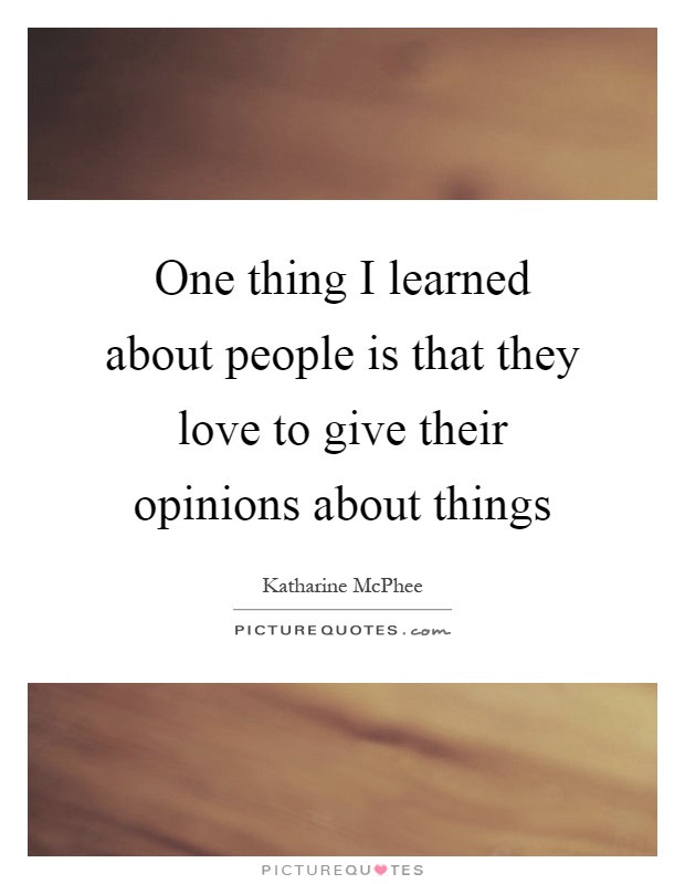 One thing I learned about people is that they love to give their opinions about things Picture Quote #1