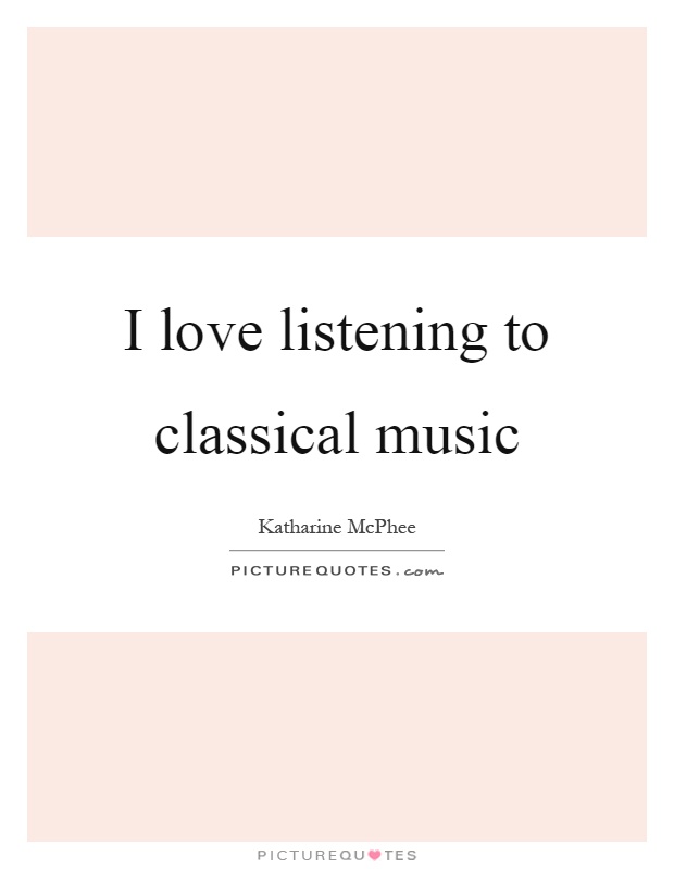 I love listening to classical music Picture Quote #1