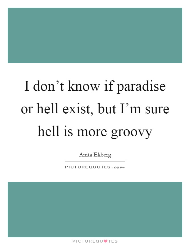 I don't know if paradise or hell exist, but I'm sure hell is more groovy Picture Quote #1