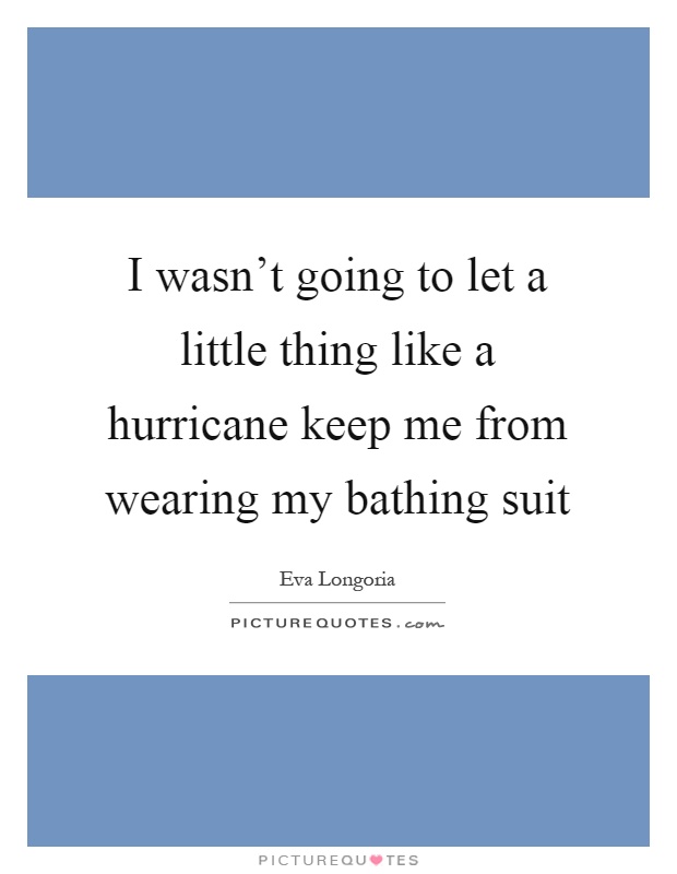 I wasn't going to let a little thing like a hurricane keep me from wearing my bathing suit Picture Quote #1