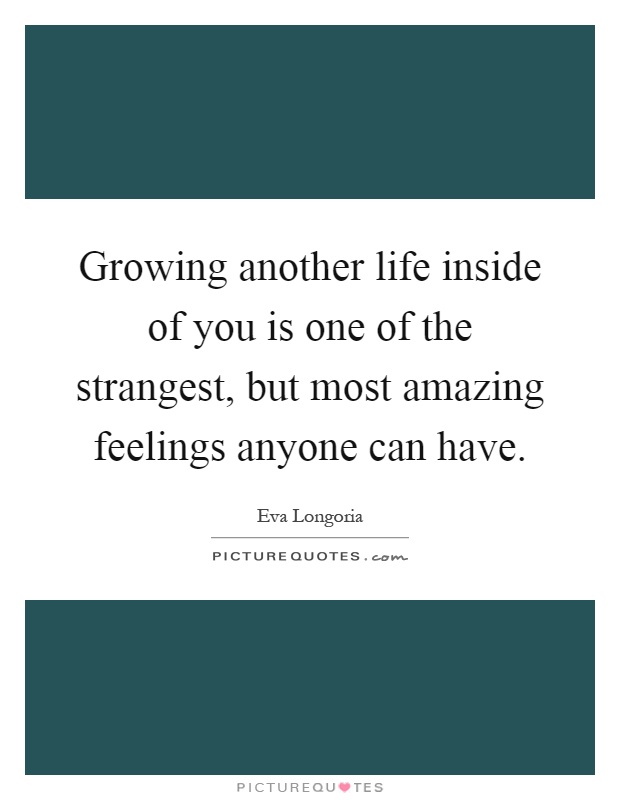 Growing another life inside of you is one of the strangest, but most amazing feelings anyone can have Picture Quote #1