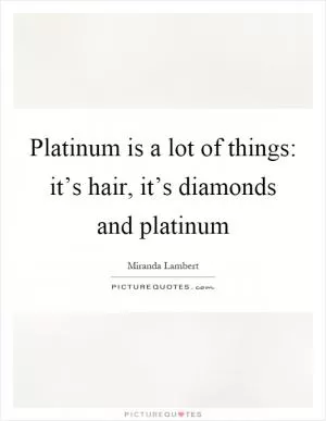 Platinum is a lot of things: it’s hair, it’s diamonds and platinum Picture Quote #1