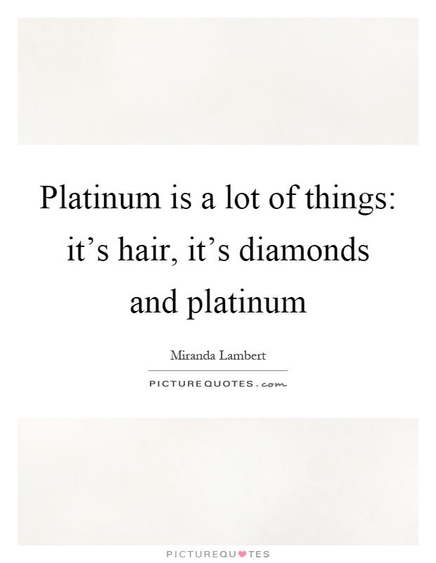 Platinum is a lot of things: it's hair, it's diamonds and platinum Picture Quote #1