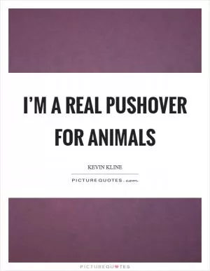I’m a real pushover for animals Picture Quote #1