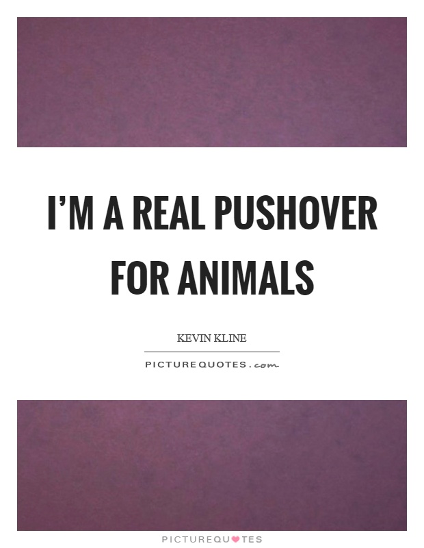 I'm a real pushover for animals Picture Quote #1