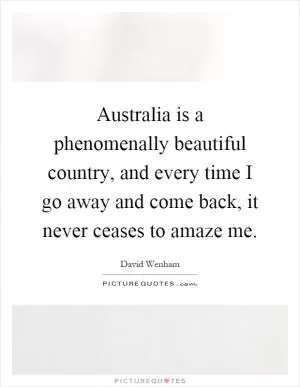 Australia is a phenomenally beautiful country, and every time I go away and come back, it never ceases to amaze me Picture Quote #1
