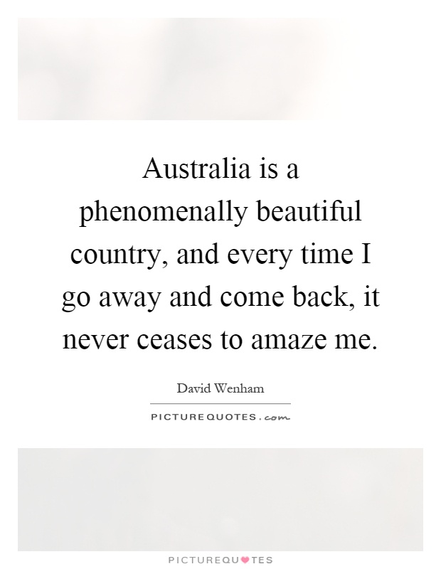 Australia is a phenomenally beautiful country, and every time I go away and come back, it never ceases to amaze me Picture Quote #1