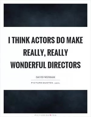 I think actors do make really, really wonderful directors Picture Quote #1