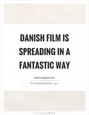 Danish film is spreading in a fantastic way Picture Quote #1