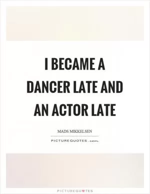 I became a dancer late and an actor late Picture Quote #1