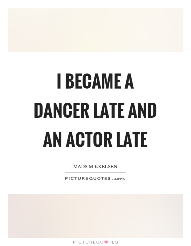 I became a dancer late and an actor late Picture Quote #1