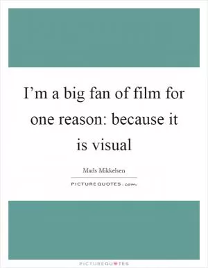 I’m a big fan of film for one reason: because it is visual Picture Quote #1