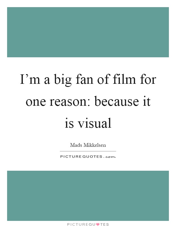 I'm a big fan of film for one reason: because it is visual Picture Quote #1