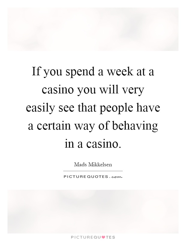 If you spend a week at a casino you will very easily see that people have a certain way of behaving in a casino Picture Quote #1
