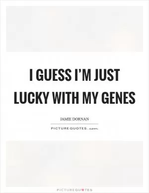 I guess I’m just lucky with my genes Picture Quote #1