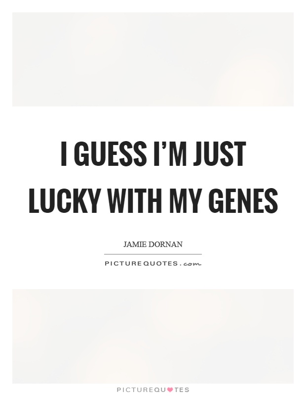 I guess I'm just lucky with my genes Picture Quote #1
