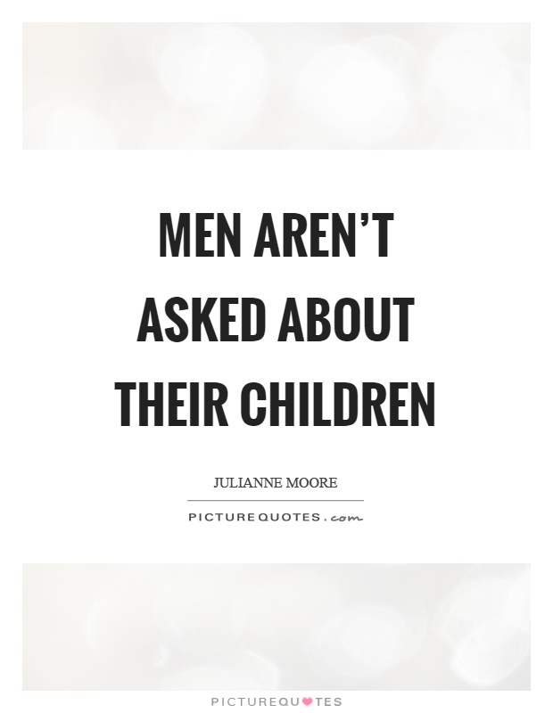 Men aren't asked about their children Picture Quote #1